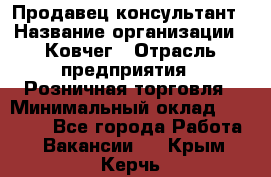 Продавец-консультант › Название организации ­ Ковчег › Отрасль предприятия ­ Розничная торговля › Минимальный оклад ­ 30 000 - Все города Работа » Вакансии   . Крым,Керчь